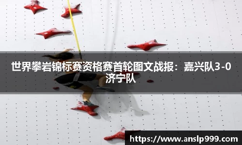 世界攀岩锦标赛资格赛首轮图文战报：嘉兴队3-0济宁队