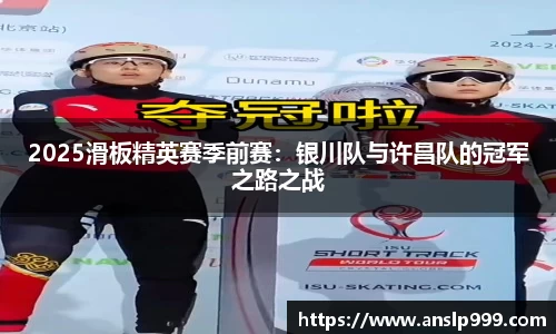 2025滑板精英赛季前赛：银川队与许昌队的冠军之路之战