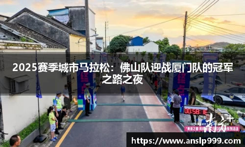 2025赛季城市马拉松：佛山队迎战厦门队的冠军之路之夜
