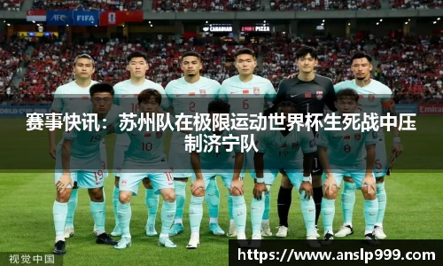 赛事快讯：苏州队在极限运动世界杯生死战中压制济宁队