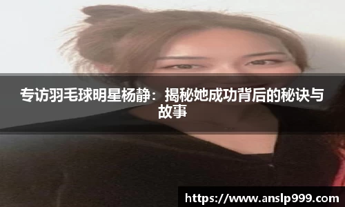 专访羽毛球明星杨静：揭秘她成功背后的秘诀与故事