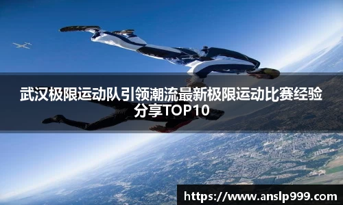 武汉极限运动队引领潮流最新极限运动比赛经验分享TOP10