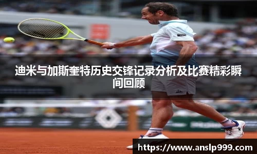 迪米与加斯奎特历史交锋记录分析及比赛精彩瞬间回顾